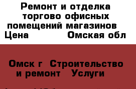 Ремонт и отделка торгово офисных помещений,магазинов › Цена ­ 1 100 - Омская обл., Омск г. Строительство и ремонт » Услуги   